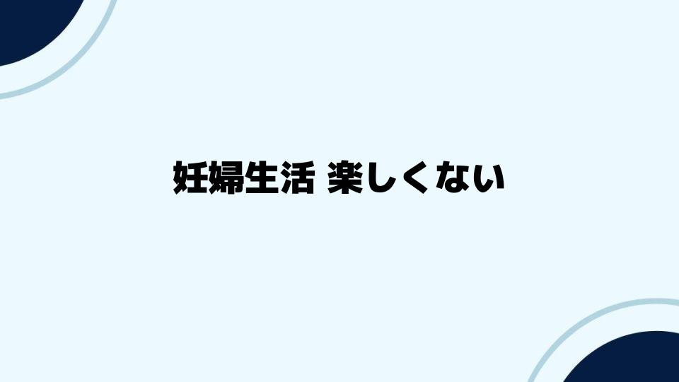 妊婦生活 楽しくない時に試すべき対策